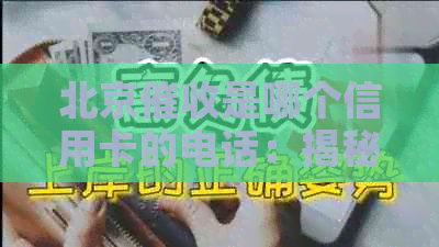 北京是哪个信用卡的电话：揭秘众多银行的联系方式