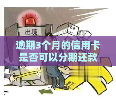 逾期3个月的信用卡是否可以分期还款？