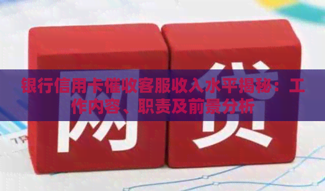 银行信用卡客服收入水平揭秘：工作内容、职责及前景分析