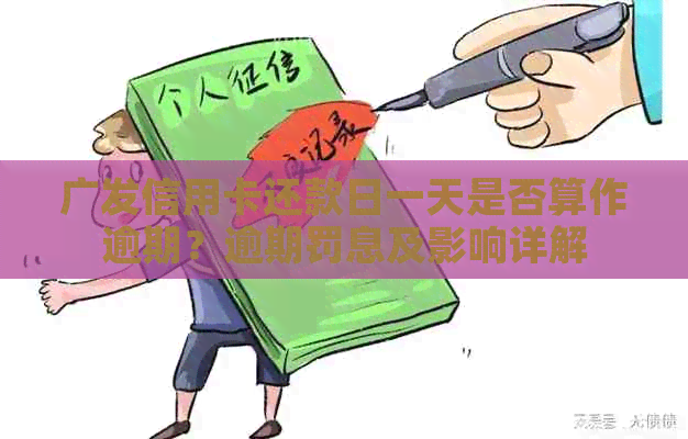 广发信用卡还款日一天是否算作逾期？逾期罚息及影响详解