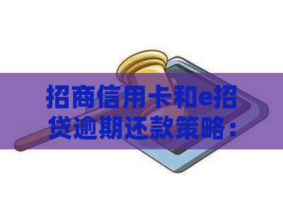 招商信用卡和e招贷逾期还款策略：哪个先还？