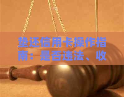 垫还信用卡操作指南：是否违法、收费以及是否会坐牢