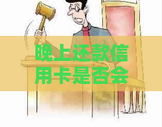 晚上还款信用卡是否会产生影响：解答关于还款时间的全面疑问