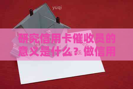 研究信用卡员的意义是什么？做信用卡员需要具备哪些素质？