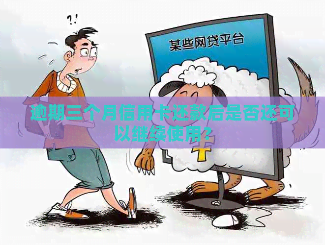 逾期三个月信用卡还款后是否还可以继续使用？