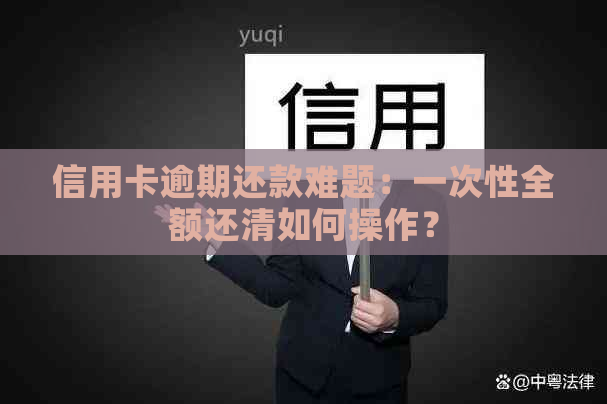 信用卡逾期还款难题：一次性全额还清如何操作？