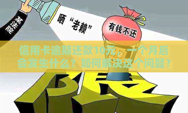 信用卡逾期还款10元，一个月后会发生什么？如何解决这个问题？