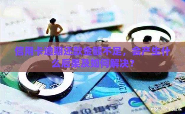 信用卡逾期还款金额不足，会产生什么后果及如何解决？