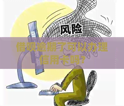 借呗逾期了可以办理信用卡吗？