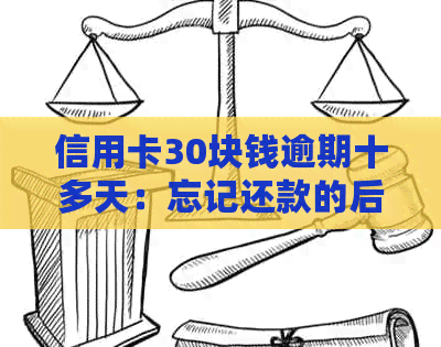 信用卡30块钱逾期十多天：忘记还款的后果与解决办法