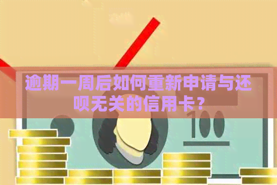 逾期一周后如何重新申请与还款无关的信用卡？