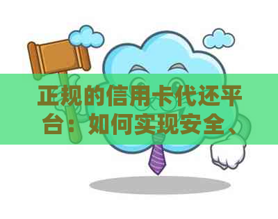 正规的信用卡代还平台：如何实现安全、有效的还款？