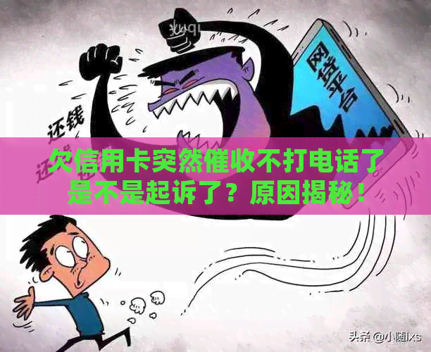 欠信用卡突然不打电话了是不是起诉了？原因揭秘！