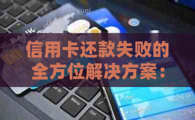 信用卡还款失败的全方位解决方案：原因、解决步骤及常见误区解析