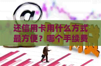 还信用卡用什么方式最方便？哪个手续费最少且免手续费？