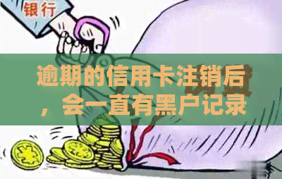 逾期的信用卡注销后，会一直有黑户记录吗？还有其他影响吗？