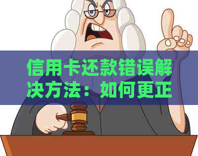 信用卡还款错误解决方法：如何更正并取出误还的款项？