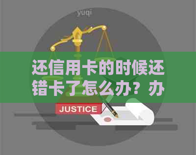 还信用卡的时候还错卡了怎么办？办理流程及注意事项