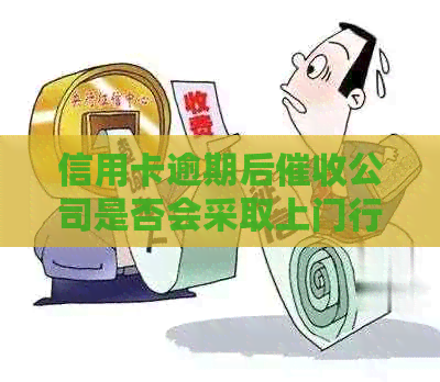 信用卡逾期后公司是否会采取上门行动的真实情况揭秘