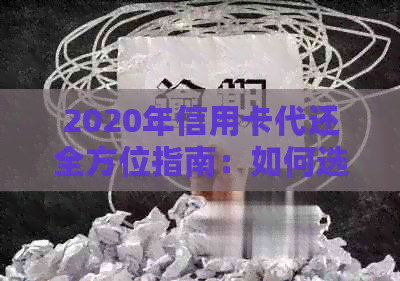 2020年信用卡代还全方位指南：如何选择、使用和管理，解答用户所有疑问