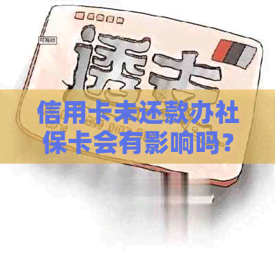 信用卡未还款办社保卡会有影响吗？