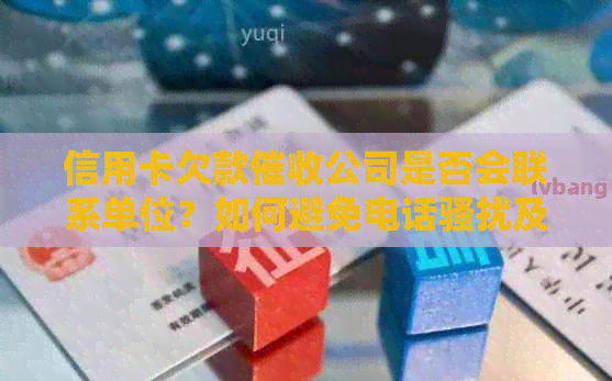 信用卡欠款公司是否会联系单位？如何避免电话及保护个人信息？