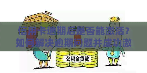 信用卡逾期后是否能激活？如何解决逾期问题并成功激活信用卡？