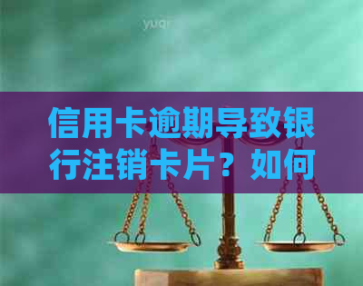 信用卡逾期导致银行注销卡片？如何处理废卡并解决逾期问题？