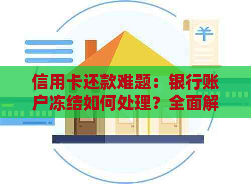 信用卡还款难题：银行账户冻结如何处理？全面解决方案助您轻松应对