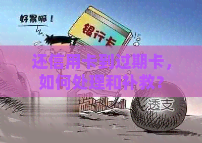 还信用卡到过期卡，如何处理和补救？