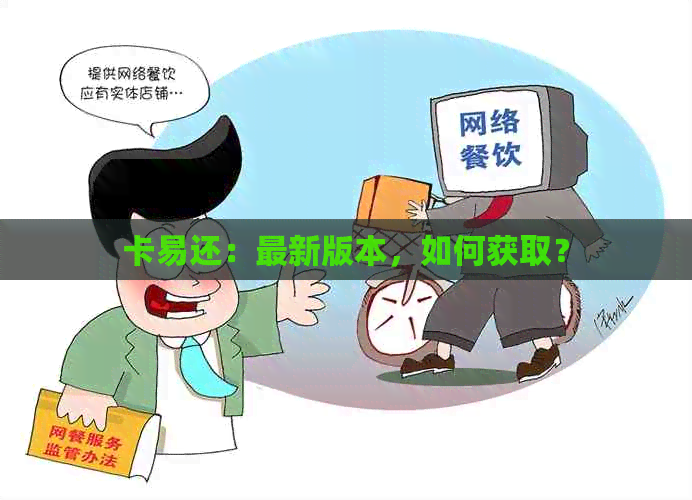 卡易还：最新版本，如何获取？