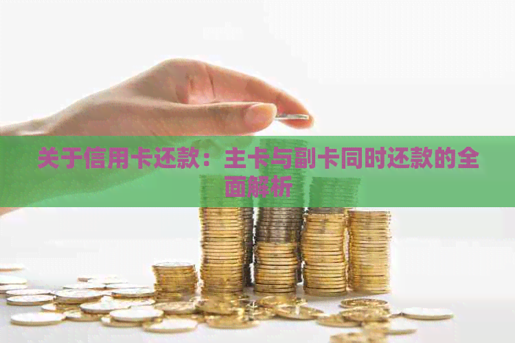 关于信用卡还款：主卡与副卡同时还款的全面解析