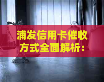 浦发信用卡方式全面解析：上门及其他可能的处理方式