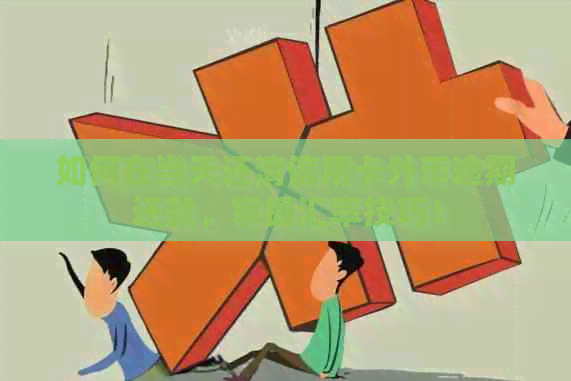 如何在当天还清信用卡外币逾期还款，掌握汇率技巧！