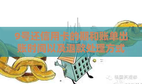 9号还信用卡的期和账单出账时间以及退款处理方式