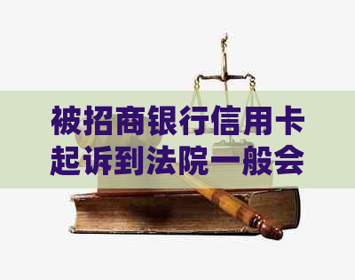 被招商银行信用卡起诉到法院一般会怎么判：处理信用卡诉讼相关问题