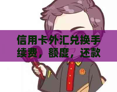 信用卡外汇兑换手续费，额度，还款方式及结算汇率详细解析