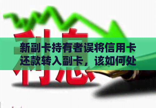 新副卡持有者误将信用卡还款转入副卡，该如何处理？