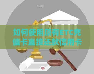 如何使用原有ETC充值卡直接还款信用卡？还需注意哪些问题？