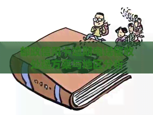 邮政信用卡逾期电话处理方案与地区分析