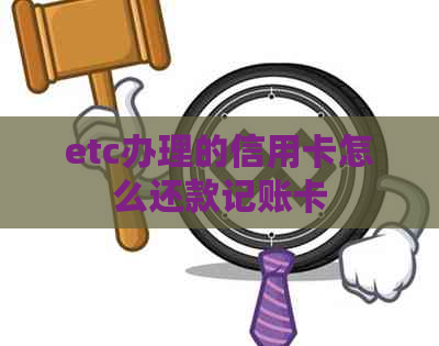 etc办理的信用卡怎么还款记账卡