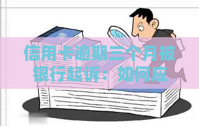 信用卡逾期三个月被银行起诉：如何应对、解决及避免类似问题出现