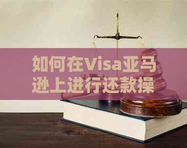 如何在Visa亚马逊上进行还款操作？解答用户可能遇到的相关问题