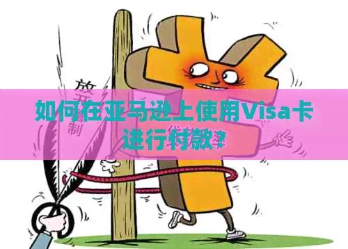 如何在亚马逊上使用Visa卡进行付款？