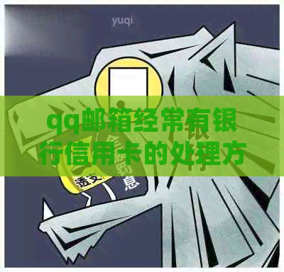 qq邮箱经常有银行信用卡的处理方法与原因解析