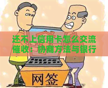还不上信用卡怎么交流：协商方法与银行沟通技巧