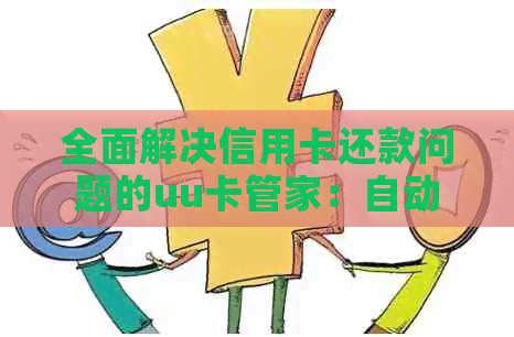 全面解决信用卡还款问题的uu卡管家：自动代还、管理账单、优活动一应俱全