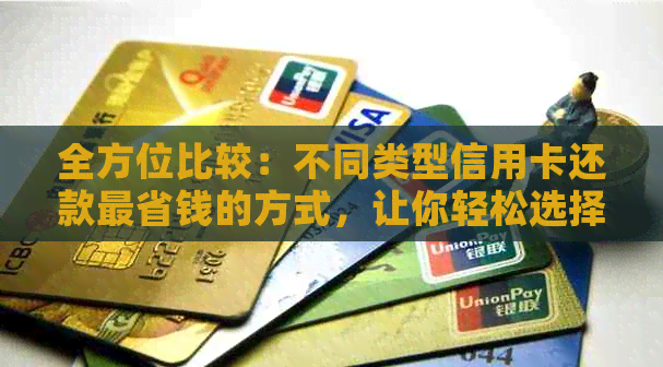 全方位比较：不同类型信用卡还款最省钱的方式，让你轻松选择更优方案