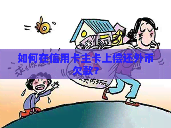 如何在信用卡主卡上偿还外币欠款？