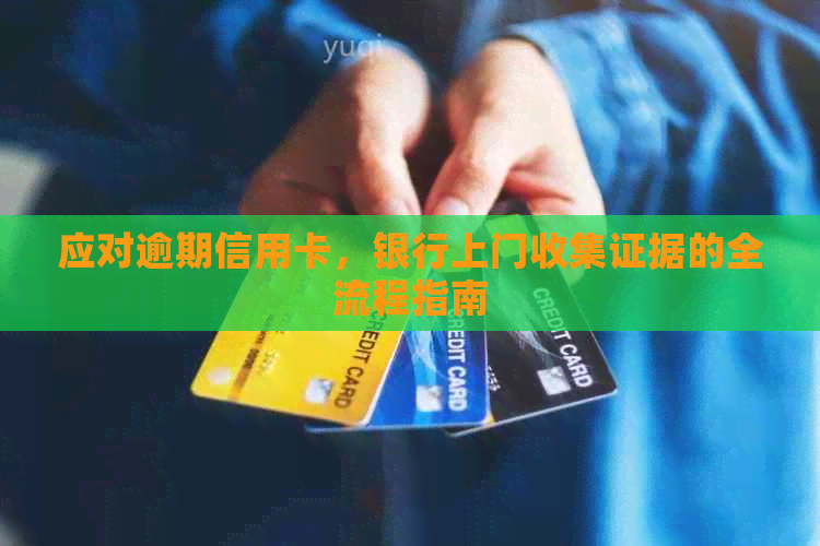 应对逾期信用卡，银行上门收集证据的全流程指南